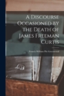 Image for A Discourse Occasioned by the Death of James Freeman Curtis