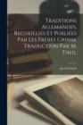 Image for Traditions Allemandes, Recueillies et Publiees par les Freres Grimm. Traduction par M. Theil