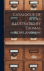 Image for Catalogue of Books Illustrated by Thomas Rowlandson