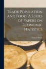 Image for Trade Population and Food. A Series of Papers on Economic Statistics