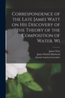 Image for Correspondence of the Late James Watt on his Discovery of the Theory of the Composition of Water. Wi