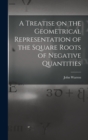 Image for A Treatise on the Geometrical Representation of the Square Roots of Negative Quantities