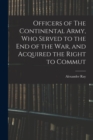 Image for Officers of The Continental Army, who Served to the end of the war, and Acquired the Right to Commut