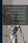 Image for A Treatise on the law of Income Taxation Under Federal and State Laws