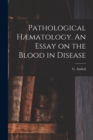 Image for Pathological Hæmatology. An Essay on the Blood in Disease