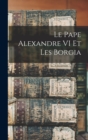 Image for Le Pape Alexandre VI Et Les Borgia