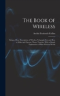 Image for The Book of Wireless : Being a Clear Description of Wireless Telegraph Sets and How to Make and Operate Them, Together With a Simple Explanation of How Wireless Works