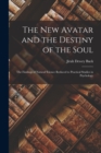 Image for The New Avatar and the Destiny of the Soul : The Findings of Natural Science Reduced to Practical Studies in Psychology