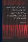 Image for An Essay On the Science of Acting, by a Veteran Stager [G. Grant]