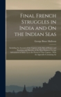 Image for Final French Struggles in India and On the Indian Seas : Including An Account of the Capture of the Isles of France and Bourbon, and Sketches of the Most Eminent Foreign Adventurers in India Up to the