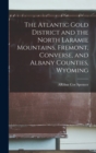 Image for The Atlantic Gold District and the North Laramie Mountains, Fremont, Converse, and Albany Counties, Wyoming