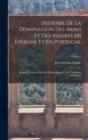 Image for Histoire De La Domination Des Arbes Et Des Maures En Espagne Et En Portugal : Depuis L&#39;invasion De Ces Peuples Jusqu&#39;a Leur Expulsion Definitive; Volume 1