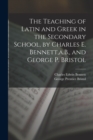 Image for The Teaching of Latin and Greek in the Secondary School, by Charles E. Bennett, a.B., and George P. Bristol