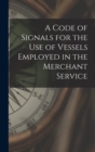Image for A Code of Signals for the Use of Vessels Employed in the Merchant Service