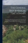 Image for The General Biographical Dictionary : Containing an Historical and Critical Account of the Lives and Writings of the Most Eminent Persons in Every Nation, Particularly the British and Irish, From the 