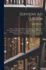 Image for Serviens Ad Legem : A Report of Proceedings Before the Judicial Committee of the Privy Council And in the Court of Common Pleas, in Relation to a Warrant for the Suppression of the Antient Privileges 