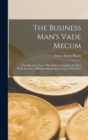 Image for The Business Man&#39;s Vade Mecum : A Text Book for Those Who Desire to Combine in Their Work Accuracy, Efficiency Speed, Short Cuts, in Nine Parts