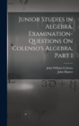 Image for Junior Studies in Algebra. Examination-Questions On Colenso&#39;s Algebra, Part 1