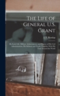 Image for The Life of General U.S. Grant : His Early Life, Military Achievements, and History of His Civil Administration, His Sickness and Death, Together With His Tour Around the World