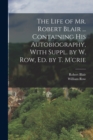 Image for The Life of Mr. Robert Blair ... Containing His Autobiography, With Suppl. by W. Row, Ed. by T. M&#39;crie