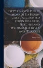 Image for Fifty Years of Public Work of Sir Henry Cole ... Accounted for in His Deeds, Speeches and Writings [Ed. by a S. and H.L. Cole]