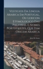 Image for Vestigios Da Lingua Arabica Em Portugal, Ou Lexicon Etymologico Das Palavras, E Nomes Portuguezes, Que Tem Origem Arabica