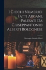 Image for I Giochi Numerici Fatti Arcani, Palesati Da Giuseppantonio Alberti Bolognese