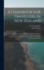 Image for A Handbook for Travellers in New Zealand : Auckland, the Hot Lake District, Napier, Wanganui, Wellington, Nelson, the Buller, the West Coast Road, Christchurch, Mount Cook, Dunedin, Otago, the Souther
