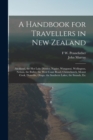 Image for A Handbook for Travellers in New Zealand : Auckland, the Hot Lake District, Napier, Wanganui, Wellington, Nelson, the Buller, the West Coast Road, Christchurch, Mount Cook, Dunedin, Otago, the Souther
