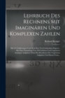 Image for Lehrbuch Des Rechnens Mit Imaginaren Und Komplexen Zahlen : Mit 221 Erklarungen Und 38 in Den Text Gedruckten Figuren: Mit Einer Sammlung Von 269 Gelosten Und Ungelosten Analogen Aufgaben Nebst Den Re