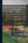 Image for Beitrag Zum Studium Der Medulla Oblongata Des Kleinhirns Und Des Ursprungs Der Gehirnnerven