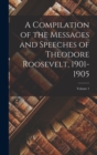 Image for A Compilation of the Messages and Speeches of Theodore Roosevelt, 1901-1905; Volume 1