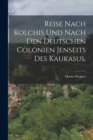Image for Reise nach Kolchis und nach den deutschen Colonien jenseits des Kaukasus.