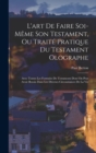 Image for L&#39;art De Faire Soi-Meme Son Testament, Ou Traite Pratique Du Testament Olographe : Avec Toutes Les Formules De Testaments Dont On Peut Avoir Besoin Dans Les Diverses Circonstances De La Vie