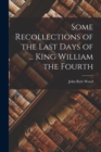 Image for Some Recollections of the Last Days of ... King William the Fourth