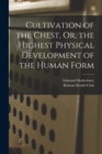 Image for Cultivation of the Chest, Or, the Highest Physical Development of the Human Form