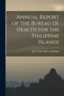Image for Annual Report of the Bureau of Health for the Philippine Islands