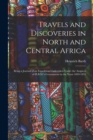 Image for Travels and Discoveries in North and Central Africa : Being a Journal of an Expedition Undertaken Under the Auspices of H.B.M.&#39;s Government in the Years 1849-1855