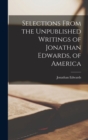 Image for Selections From the Unpublished Writings of Jonathan Edwards, of America