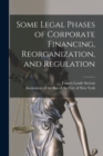 Image for Some Legal Phases of Corporate Financing, Reorganization, and Regulation