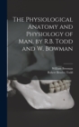 Image for The Physiological Anatomy and Physiology of Man, by R.B. Todd and W. Bowman