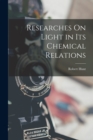 Image for Researches On Light in Its Chemical Relations
