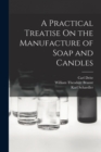 Image for A Practical Treatise On the Manufacture of Soap and Candles