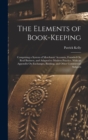 Image for The Elements of Book-Keeping : Comprising a System of Merchants&#39; Accounts, Founded On Real Business, and Adapted to Modern Practice. With an Appendix On Exchanges, Banking, and Other Commercial Subjec