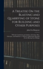 Image for A Treatise On the Blasting and Quarrying of Stone for Building and Other Purposes : With the Constituents and Analyses of Granite, Slate, Limestone, and Sandstone. to Which Is Added Some Remarks On th