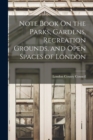 Image for Note Book On the Parks, Gardens, Recreation Grounds, and Open Spaces of London