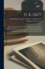 Image for H. R. 12677 : Report of the Committee On Banking and Currency On a Bill to Establish a Simple and Scientific Monetary System, Founded Upon Gold, Guaranteed Bank Notes, and Silver, With Uniform Banking