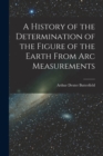 Image for A History of the Determination of the Figure of the Earth From Arc Measurements