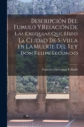 Image for Descripcion del tumulo y relacion de las exequias que hizo la ciudad de Sevilla en la muerte del Rey Don Felipe Segundo