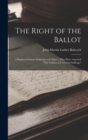Image for The Right of the Ballot : A Reply to Francis Parkman and Others, Who Have Asserted &quot;The Failure of Universal Suffrage&quot;